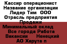 Кассир-операционист › Название организации ­ Лидер Тим, ООО › Отрасль предприятия ­ Продажи › Минимальный оклад ­ 1 - Все города Работа » Вакансии   . Ненецкий АО,Харута п.